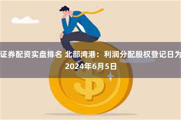 证券配资实盘排名 北部湾港：利润分配股权登记日为2024年6月5日