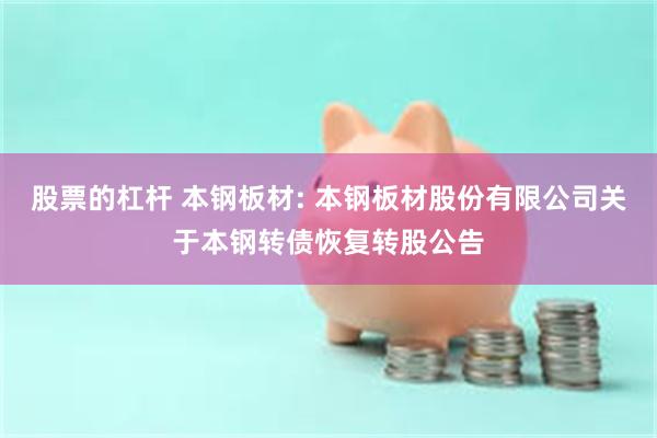 股票的杠杆 本钢板材: 本钢板材股份有限公司关于本钢转债恢复转股公告