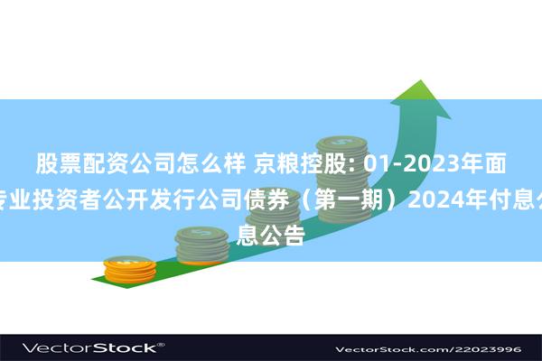 股票配资公司怎么样 京粮控股: 01-2023年面向专业投资者公开发行公司债券(第一期)2024年付息公告