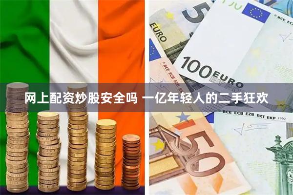 网上配资炒股安全吗 一亿年轻人的二手狂欢