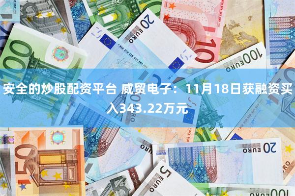 安全的炒股配资平台 威贸电子：11月18日获融资买入343.22万元