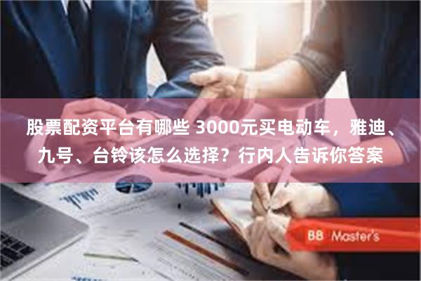 股票配资平台有哪些 3000元买电动车，雅迪、九号、台铃该怎么选择？行内人告诉你答案