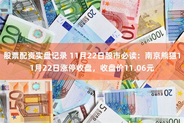 股票配资实盘记录 11月22日股市必读：南京熊猫11月22日涨停收盘，收盘价11.06元