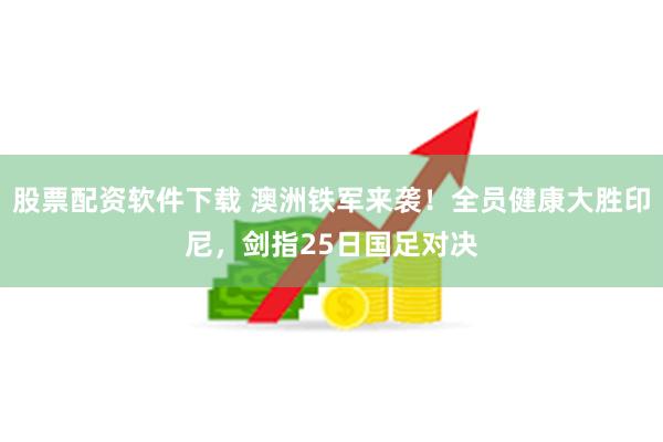 股票配资软件下载 澳洲铁军来袭！全员健康大胜印尼，剑指25日国足对决