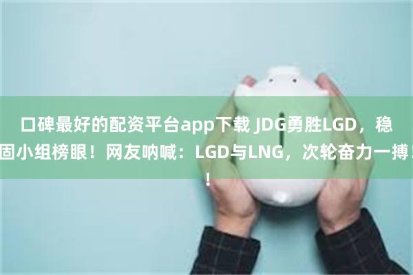 口碑最好的配资平台app下载 JDG勇胜LGD，稳固小组榜眼！网友呐喊：LGD与LNG，次轮奋力一搏！