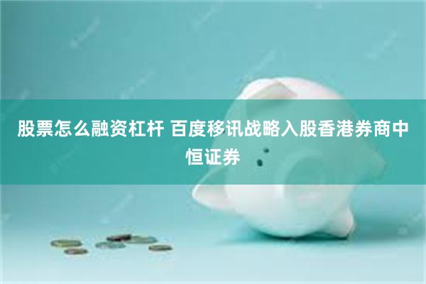 股票怎么融资杠杆 百度移讯战略入股香港券商中恒证券