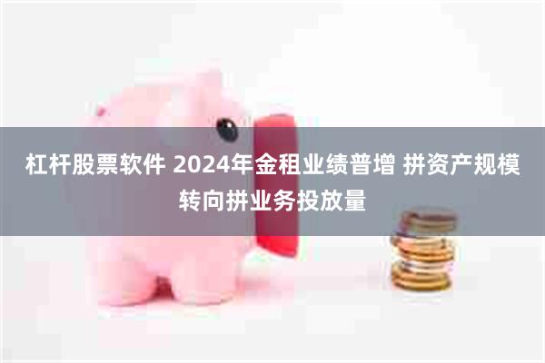杠杆股票软件 2024年金租业绩普增 拼资产规模转向拼业务投放量