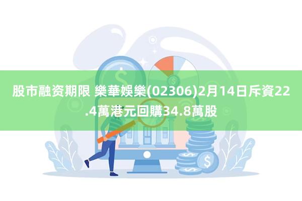 股市融资期限 樂華娛樂(02306)2月14日斥資22.4萬港元回購34.8萬股