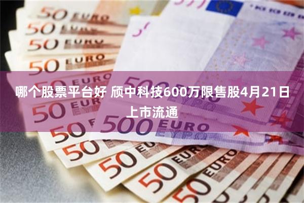 哪个股票平台好 颀中科技600万限售股4月21日上市流通