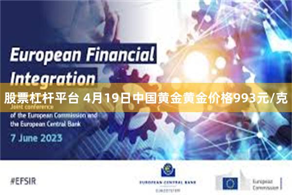 股票杠杆平台 4月19日中国黄金黄金价格993元/克