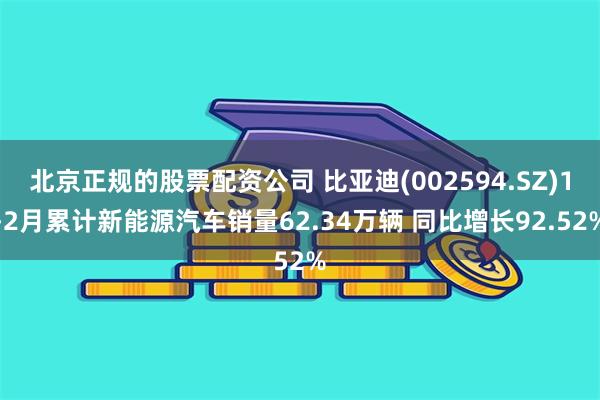 北京正规的股票配资公司 比亚迪(002594.SZ)1-2月累计新能源汽车销量62.34万辆 同比增长92.52%