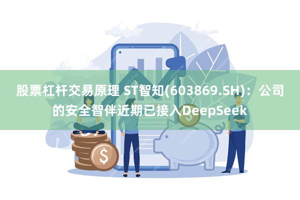 股票杠杆交易原理 ST智知(603869.SH)：公司的安全智伴近期已接入DeepSeek