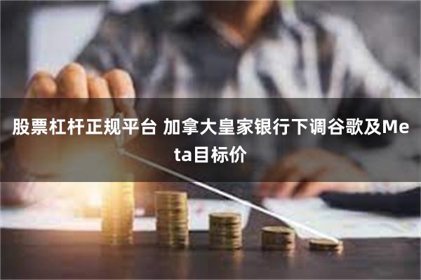 股票杠杆正规平台 加拿大皇家银行下调谷歌及Meta目标价