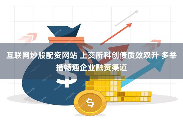 互联网炒股配资网站 上交所科创债质效双升 多举措畅通企业融资渠道