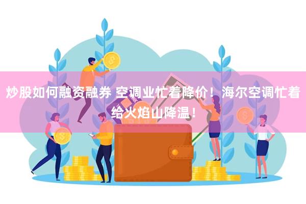 炒股如何融资融券 空调业忙着降价！海尔空调忙着给火焰山降温！